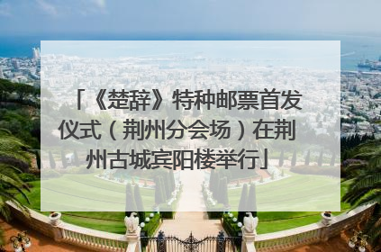 《楚辞》特种邮票首发仪式（荆州分会场）在荆州古城宾阳楼举行