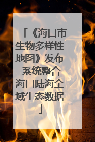 《海口市生物多样性地图》发布 系统整合海口陆海全域生态数据