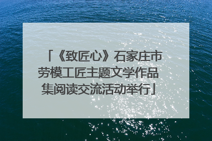《致匠心》石家庄市劳模工匠主题文学作品集阅读交流活动举行