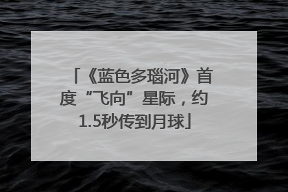 《蓝色多瑙河》首度“飞向”星际，约1.5秒传到月球