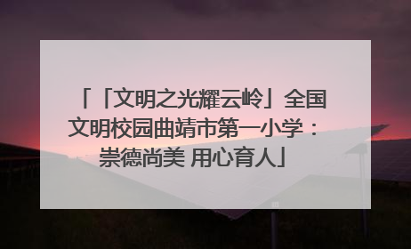 「文明之光耀云岭」全国文明校园曲靖市第一小学：崇德尚美 用心育人