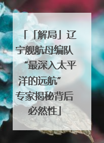 「解局」辽宁舰航母编队“最深入太平洋的远航” 专家揭秘背后必然性