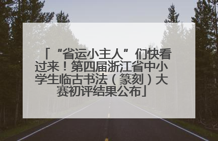 “省运小主人”们快看过来！第四届浙江省中小学生临古书法（篆刻）大赛初评结果公布