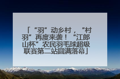 “羽”动乡村，“村羽”再度来袭！“江郎山杯”农民羽毛球超级联赛第二站圆满落幕