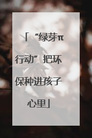 “绿芽π行动”把环保种进孩子心里