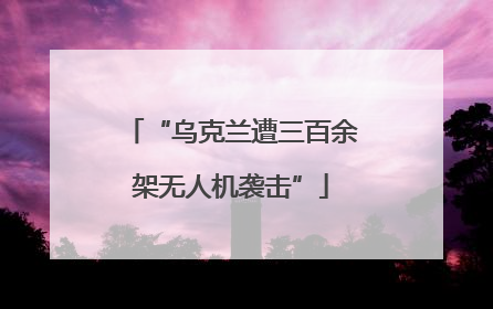 “乌克兰遭三百余架无人机袭击”