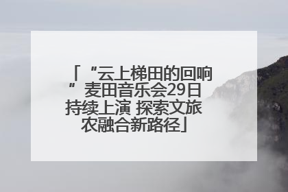“云上梯田的回响”麦田音乐会29日持续上演 探索文旅农融合新路径