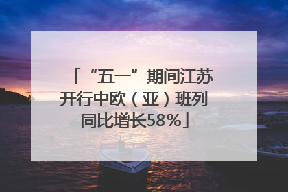 “五一”期间江苏开行中欧（亚）班列同比增长58％