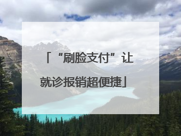 “刷脸支付”让就诊报销超便捷