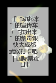 “动起来”的宣传车+“摆出来”的禁毒课 快去成都武侯打卡吧｜国际禁毒日