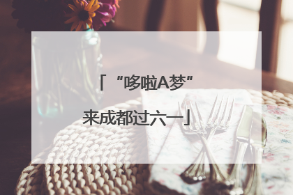 “哆啦A梦”来成都过六一