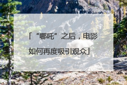 “哪吒”之后，电影如何再度吸引观众
