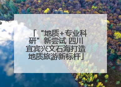 “地质+专业科研”新尝试 四川宜宾兴文石海打造地质旅游新标杆