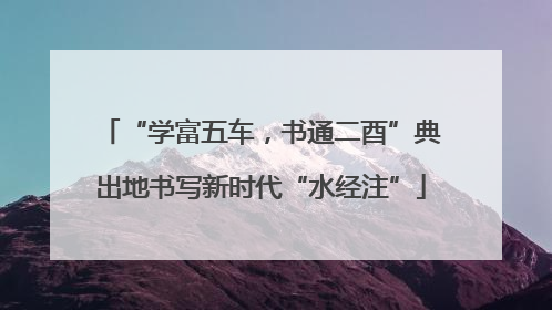 “学富五车，书通二酉”典出地书写新时代“水经注”