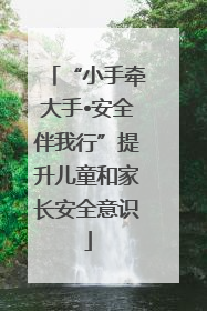 “小手牵大手•安全伴我行”提升儿童和家长安全意识