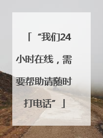 “我们24小时在线，需要帮助请随时打电话”