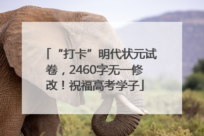 “打卡”明代状元试卷，2460字无一修改！祝福高考学子