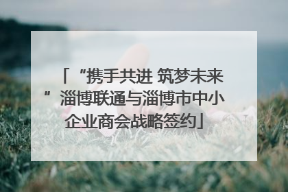 “携手共进 筑梦未来”淄博联通与淄博市中小企业商会战略签约