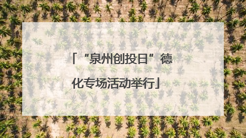 “泉州创投日”德化专场活动举行