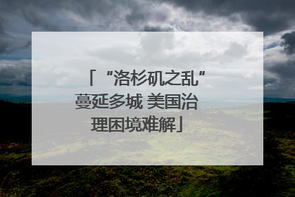 “洛杉矶之乱”蔓延多城 美国治理困境难解