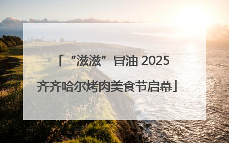 “滋滋”冒油 2025齐齐哈尔烤肉美食节启幕
