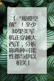 “规模空前”！至少30架美军机正穿越大西洋，分析称两种可能性都与伊以相关