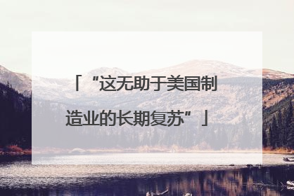 “这无助于美国制造业的长期复苏”