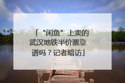 “闲鱼”上卖的武汉地铁半价票靠谱吗？记者暗访