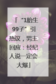 “1胎生99子”引热议，男主回应：经纪人说一定会大爆