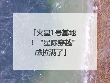火星1号基地！“星际穿越”感拉满了