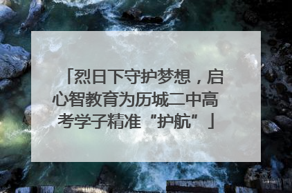 烈日下守护梦想，启心智教育为历城二中高考学子精准“护航”