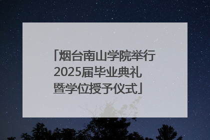 烟台南山学院举行2025届毕业典礼暨学位授予仪式