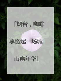 烟台，咖啡季掀起一场城市嘉年华