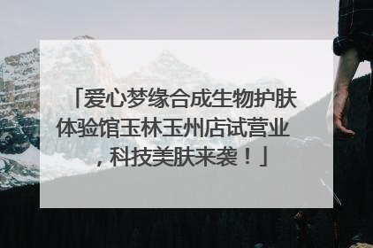 爱心梦缘合成生物护肤体验馆玉林玉州店试营业，科技美肤来袭！
