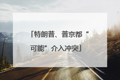 特朗普、普京都“可能”介入冲突