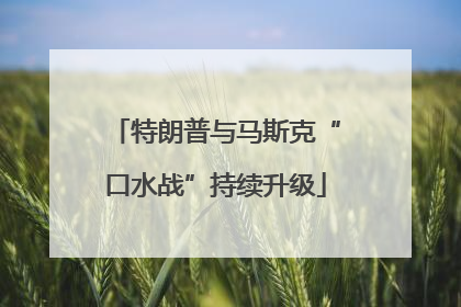 特朗普与马斯克“口水战”持续升级