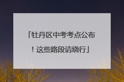 牡丹区中考考点公布！这些路段请绕行