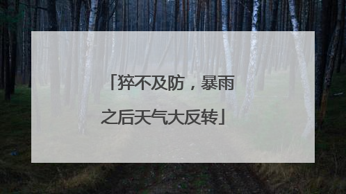 猝不及防，暴雨之后天气大反转