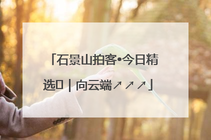 石景山拍客•今日精选⑳｜向云端↗↗↗