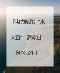 电力赋能“水文章” 清凉甘泉润民生