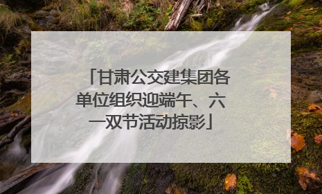 甘肃公交建集团各单位组织迎端午、六一双节活动掠影