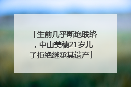 生前几乎断绝联络，中山美穗21岁儿子拒绝继承其遗产
