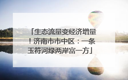 生态流量变经济增量！济南市市中区：一条玉符河绿两岸富一方