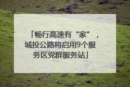 畅行高速有“家”，城投公路将启用9个服务区党群服务站