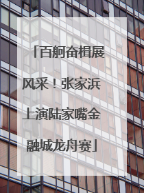 百舸奋楫展风采！张家浜上演陆家嘴金融城龙舟赛