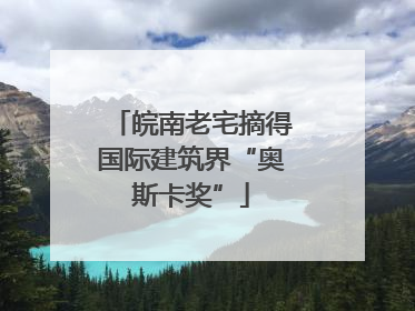 皖南老宅摘得国际建筑界“奥斯卡奖”