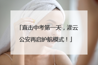 直击中考第一天，灌云公安再启护航模式！