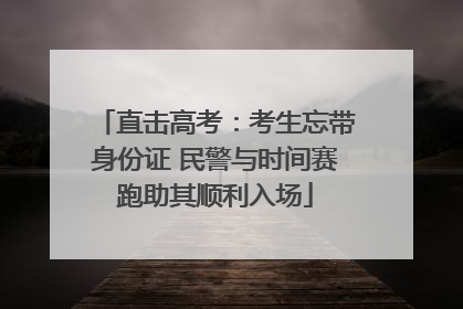 直击高考：考生忘带身份证 民警与时间赛跑助其顺利入场