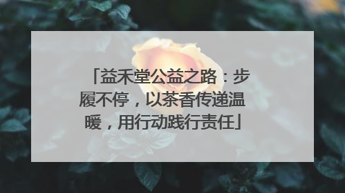 益禾堂公益之路：步履不停，以茶香传递温暖，用行动践行责任