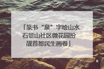 篆书“泉”字绘山水 石景山社区微花园扮靓首都民生画卷